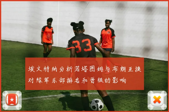 埃文特纳分析若塔图姆与布朗互换对绿军东部排名和晋级的影响